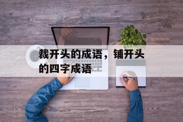 裁开头的成语，铺开头的四字成语-第1张图片-