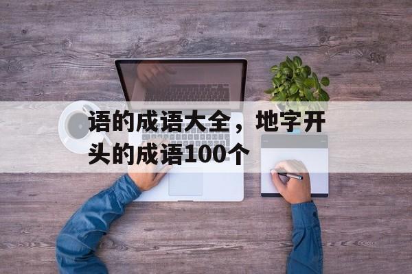 语的成语大全，地字开头的成语100个-第1张图片-