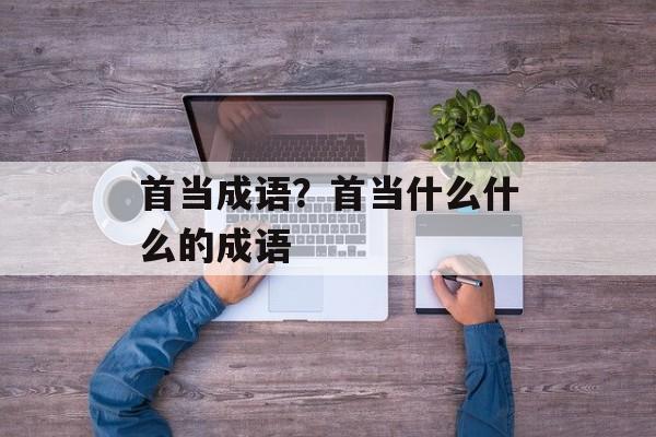 首当成语？首当什么什么的成语-第1张图片-