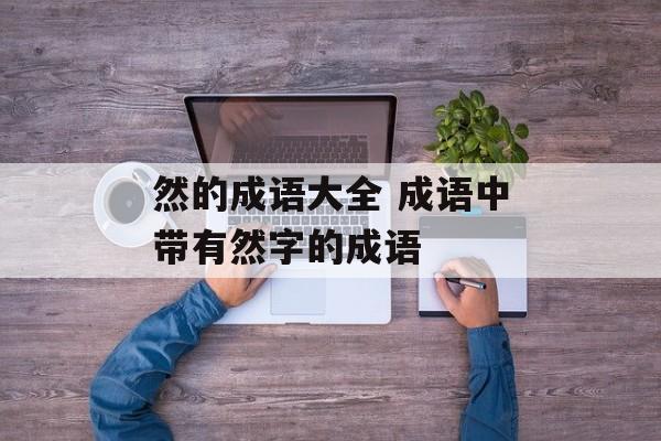 然的成语大全 成语中带有然字的成语-第1张图片-
