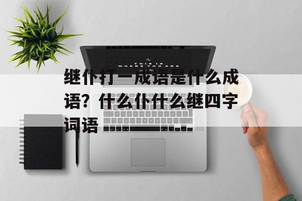 继仆打一成语是什么成语？什么仆什么继四字词语-第1张图片-