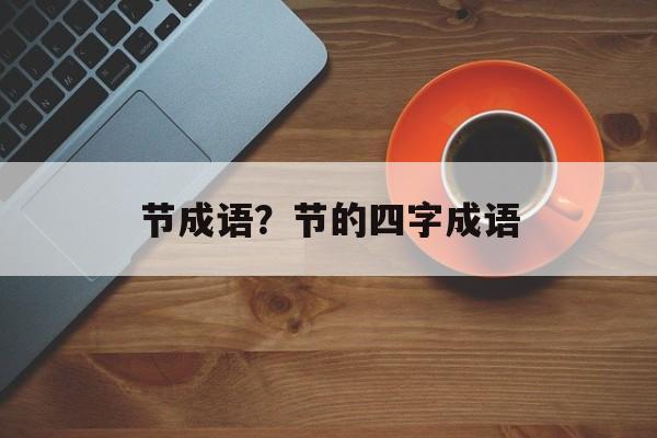 节成语？节的四字成语-第1张图片-