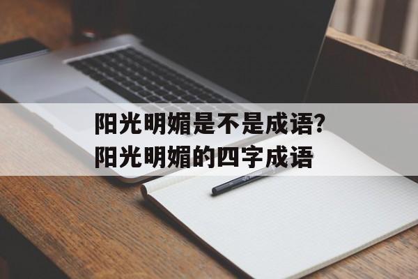 阳光明媚是不是成语？阳光明媚的四字成语-第1张图片-