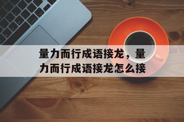 量力而行成语接龙，量力而行成语接龙怎么接-第1张图片-