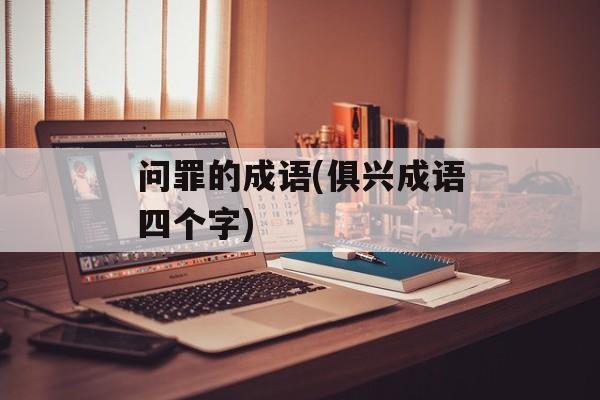 问罪的成语(俱兴成语四个字)-第1张图片-