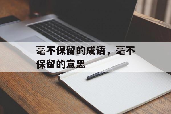 毫不保留的成语，毫不保留的意思-第1张图片-