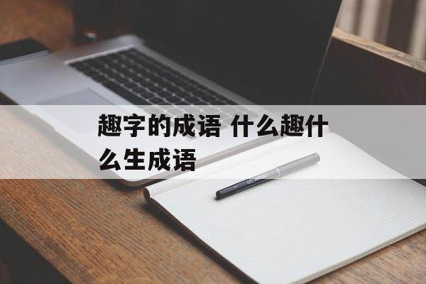 趣字的成语 什么趣什么生成语-第1张图片-