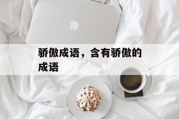 骄傲成语，含有骄傲的成语-第1张图片-