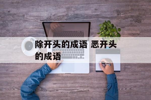 除开头的成语 恶开头的成语-第1张图片-