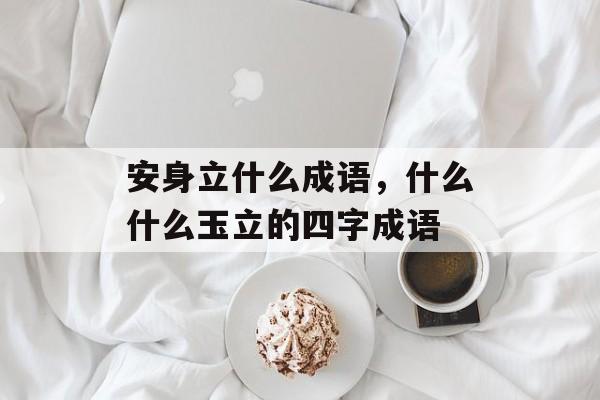 安身立什么成语，什么什么玉立的四字成语-第1张图片-