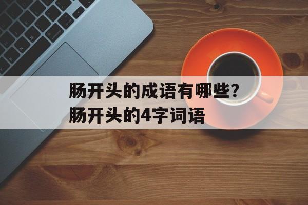 肠开头的成语有哪些？肠开头的4字词语-第1张图片-