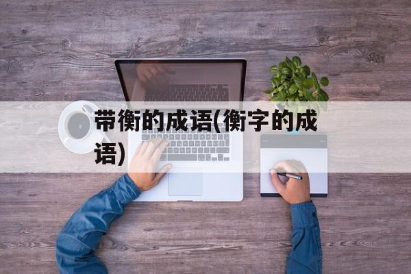 带衡的成语(衡字的成语)-第1张图片-