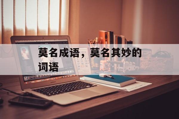 莫名成语，莫名其妙的词语-第1张图片-