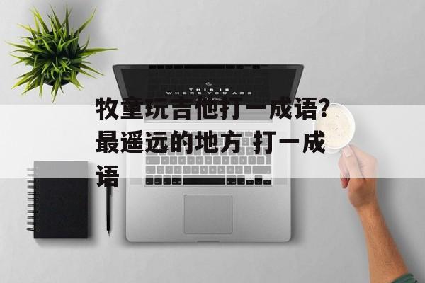 牧童玩吉他打一成语？最遥远的地方 打一成语-第1张图片-