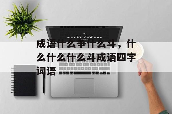 成语什么争什么斗，什么什么什么斗成语四字词语-第1张图片-