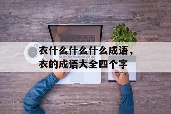 衣什么什么什么成语，衣的成语大全四个字-第1张图片-