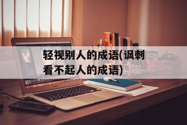 轻视别人的成语(讽刺看不起人的成语)-第1张图片-