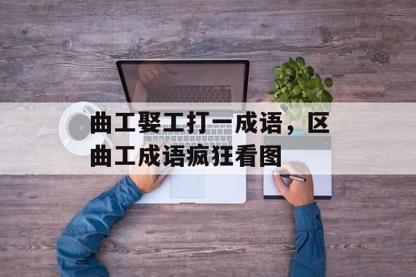 曲工娶工打一成语，区曲工成语疯狂看图-第1张图片-