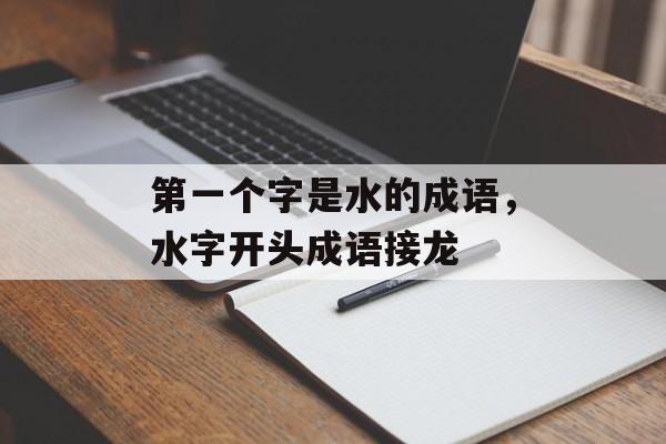 第一个字是水的成语，水字开头成语接龙-第1张图片-