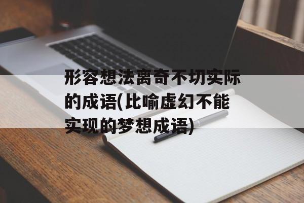 形容想法离奇不切实际的成语(比喻虚幻不能实现的梦想成语)-第1张图片-