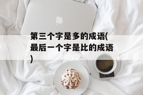 第三个字是多的成语(最后一个字是比的成语)-第1张图片-