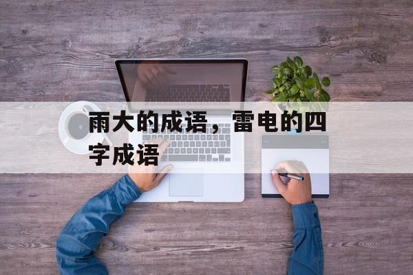雨大的成语，雷电的四字成语-第1张图片-
