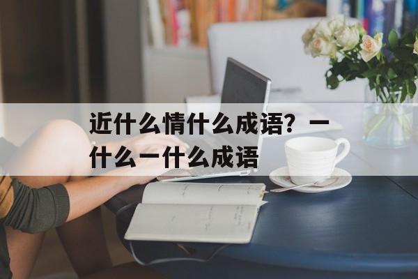 近什么情什么成语？一什么一什么成语-第1张图片-