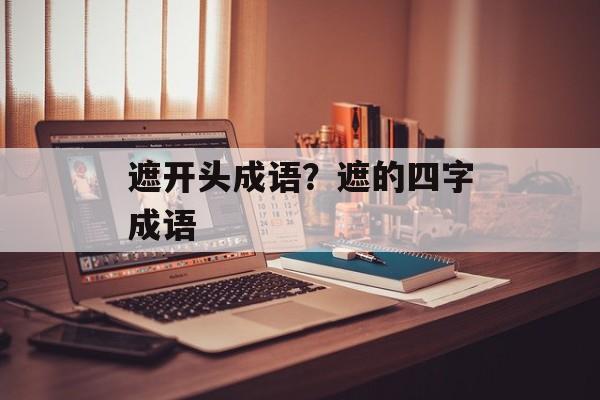 遮开头成语？遮的四字成语-第1张图片-