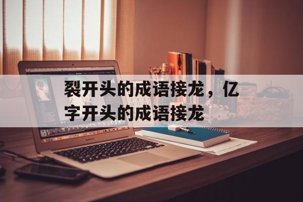 裂开头的成语接龙，亿字开头的成语接龙-第1张图片-