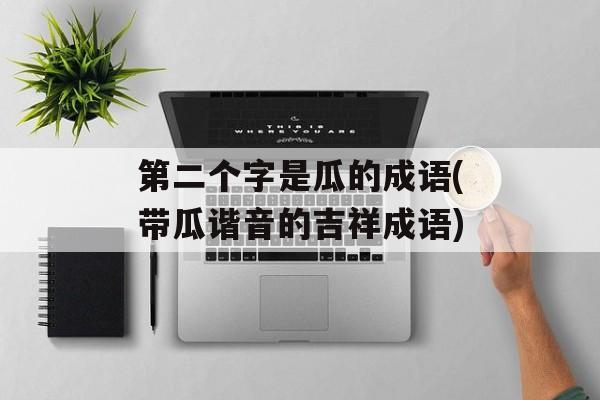 第二个字是瓜的成语(带瓜谐音的吉祥成语)-第1张图片-