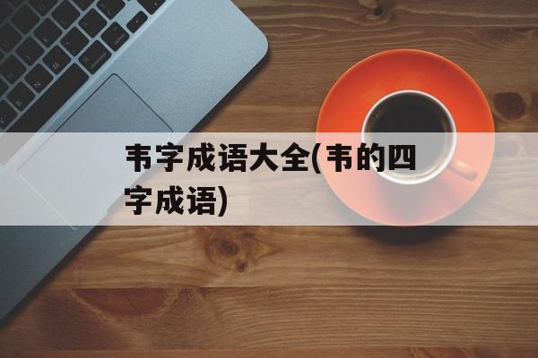 韦字成语大全(韦的四字成语)-第1张图片-