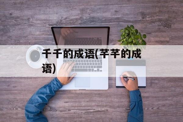 千千的成语(芊芊的成语)-第1张图片-