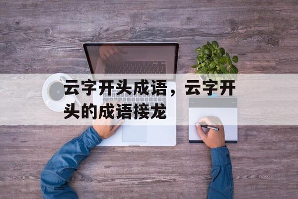 云字开头成语，云字开头的成语接龙-第1张图片-