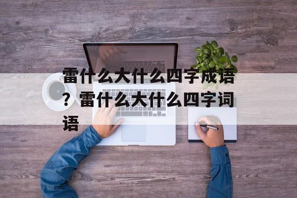 雷什么大什么四字成语？雷什么大什么四字词语-第1张图片-