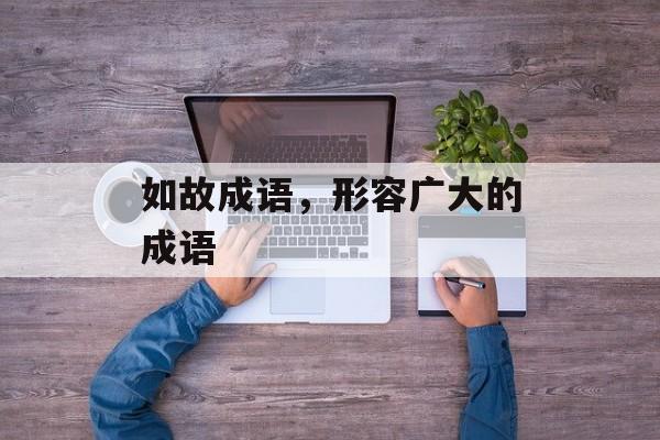 如故成语，形容广大的成语-第1张图片-