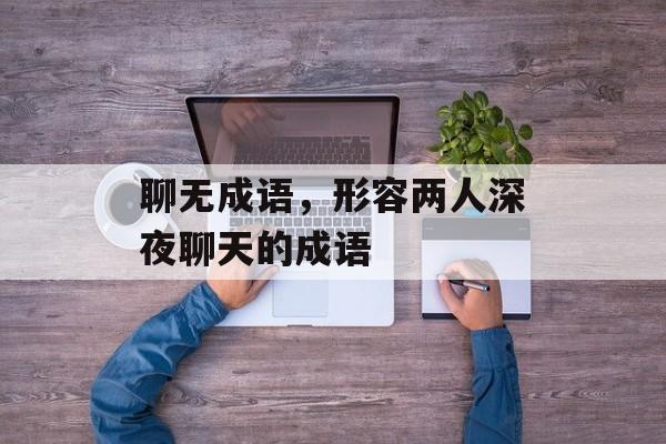 聊无成语，形容两人深夜聊天的成语-第1张图片-