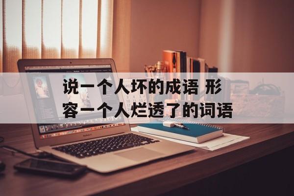 说一个人坏的成语 形容一个人烂透了的词语-第1张图片-