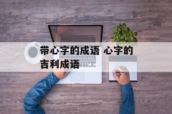 带心字的成语 心字的吉利成语-第1张图片-