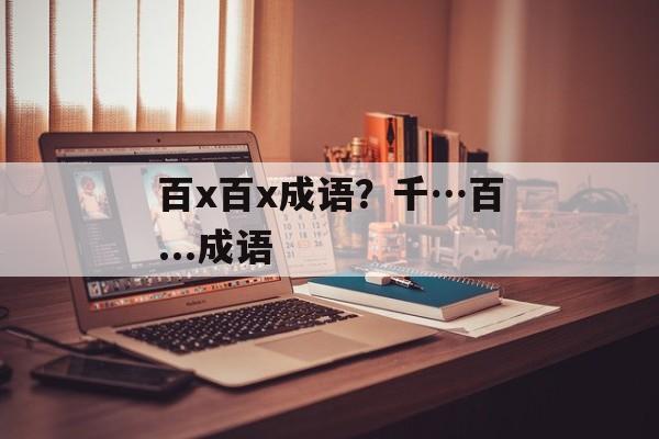 百x百x成语？千…百...成语-第1张图片-