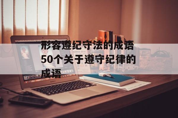 形容遵纪守法的成语 50个关于遵守纪律的成语-第1张图片-