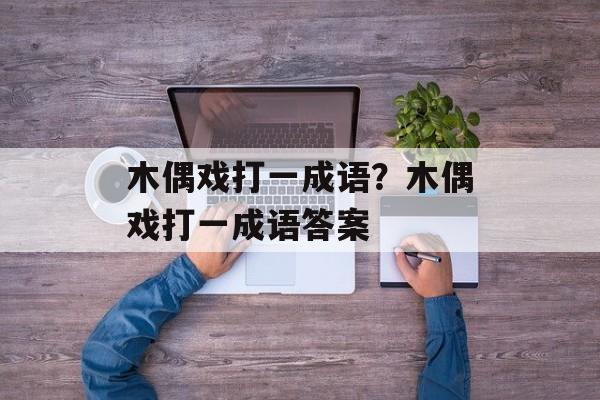 木偶戏打一成语？木偶戏打一成语答案-第1张图片-