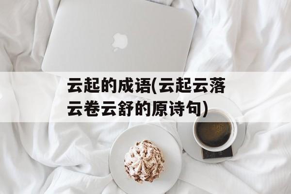 云起的成语(云起云落云卷云舒的原诗句)-第1张图片-