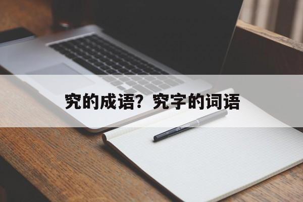 究的成语？究字的词语-第1张图片-