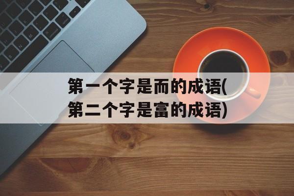 第一个字是而的成语(第二个字是富的成语)-第1张图片-