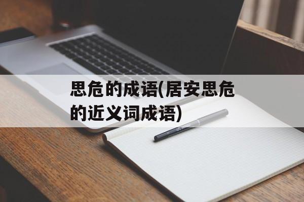 思危的成语(居安思危的近义词成语)-第1张图片-