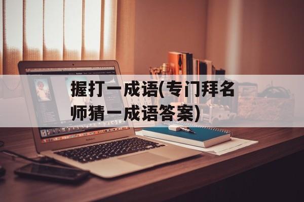 握打一成语(专门拜名师猜一成语答案)-第1张图片-