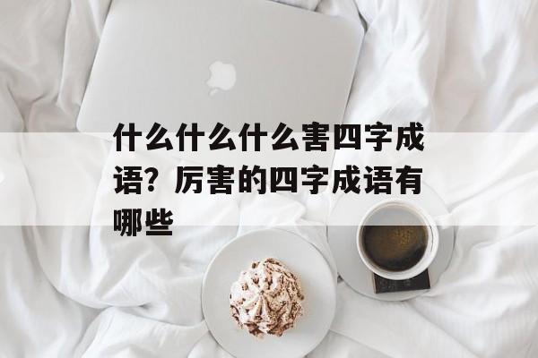 什么什么什么害四字成语？厉害的四字成语有哪些-第1张图片-