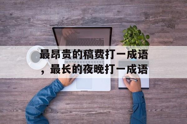 最昂贵的稿费打一成语，最长的夜晚打一成语-第1张图片-