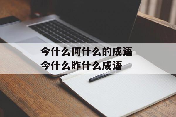 今什么何什么的成语 今什么昨什么成语-第1张图片-