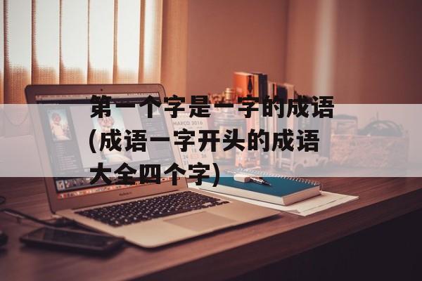 第一个字是一字的成语(成语一字开头的成语大全四个字)-第1张图片-